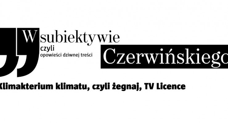 Subiektyw Piotra Czerwińskiego - Klimakterium klimatu, czyli żegnaj, TV Licence