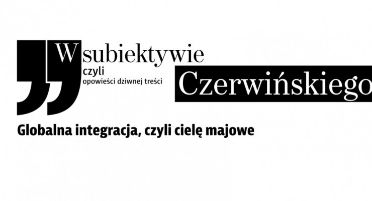 W subiektywie Czerwińskiego: globalna integracja, czyli cielę majowe